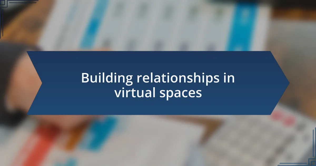 Building relationships in virtual spaces