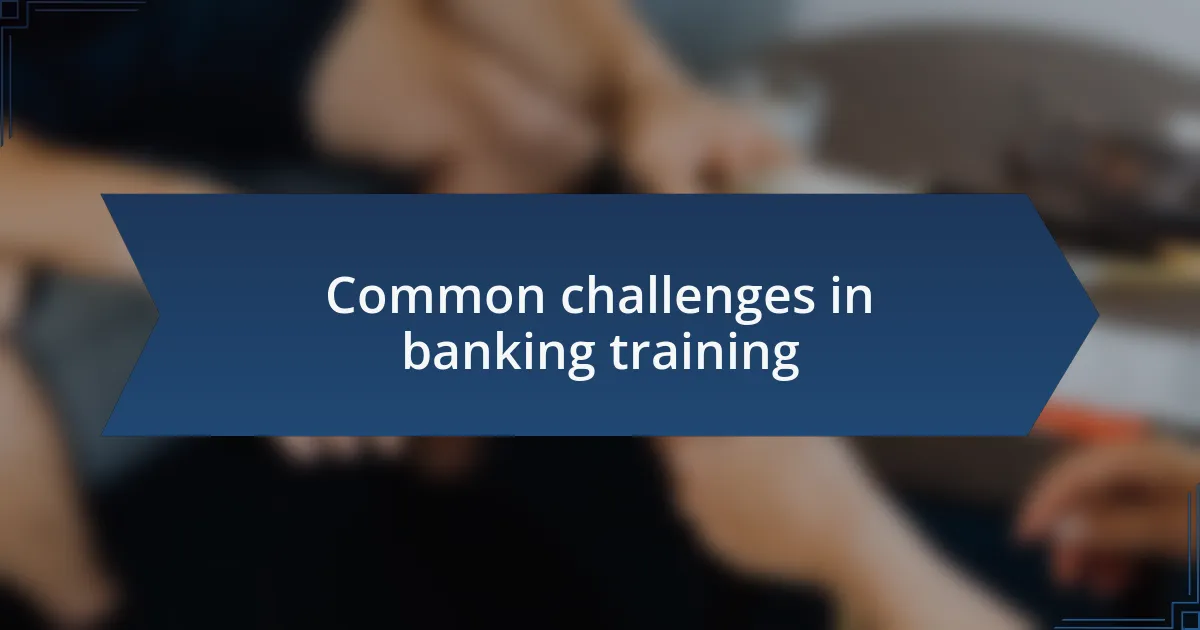 Common challenges in banking training