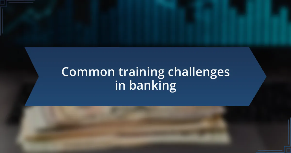 Common training challenges in banking