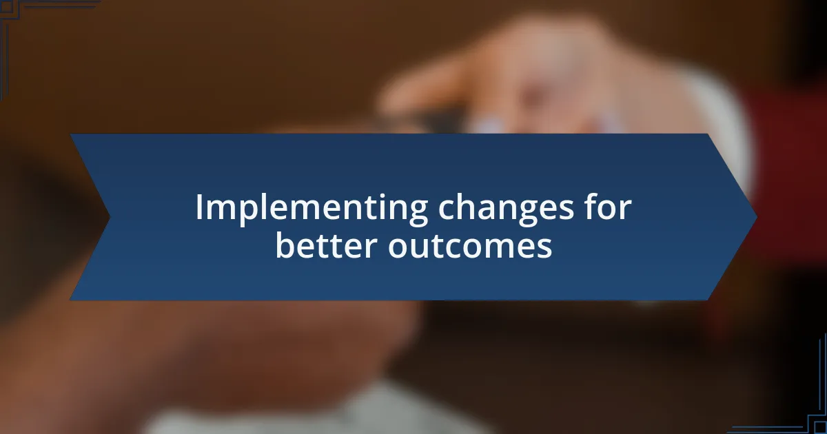 Implementing changes for better outcomes