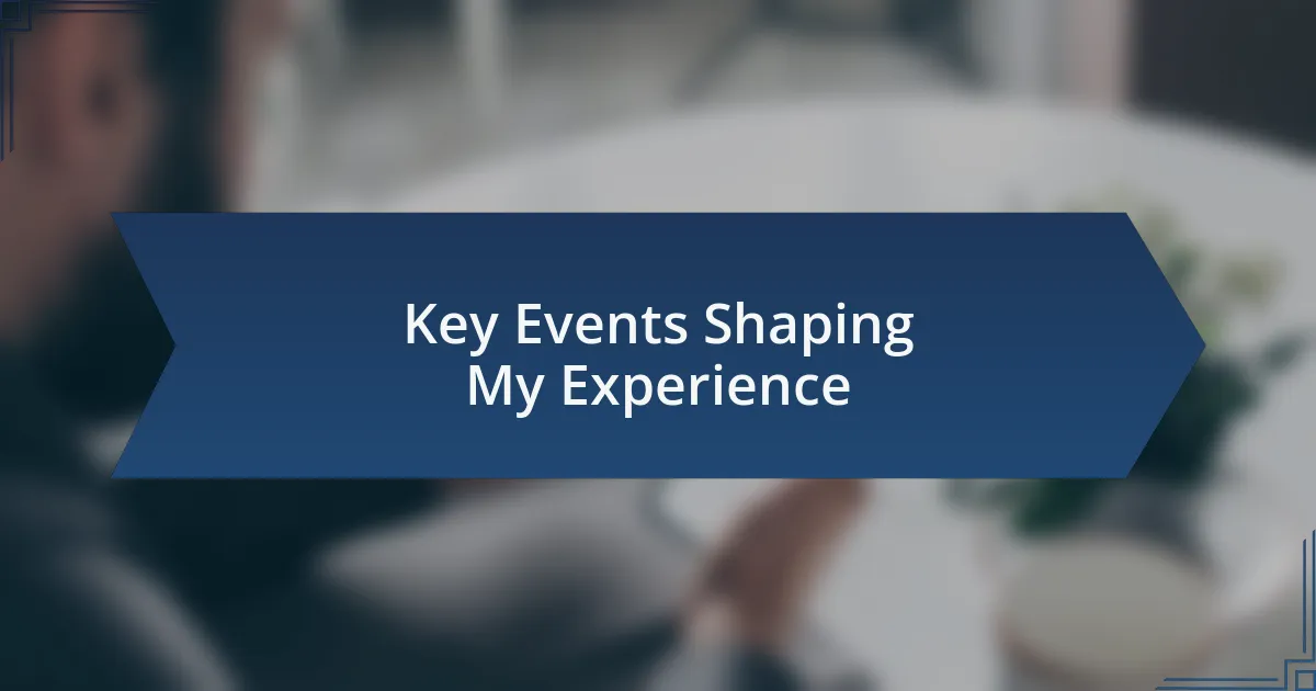 Key Events Shaping My Experience
