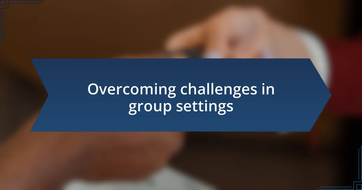 Overcoming challenges in group settings