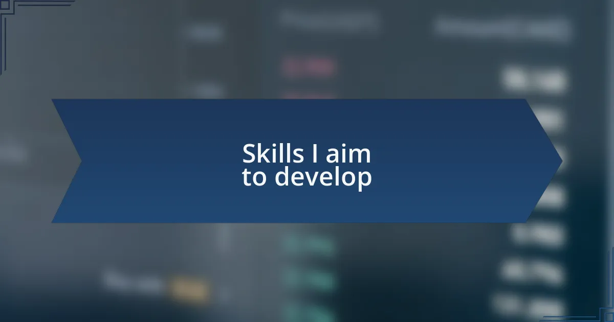 Skills I aim to develop