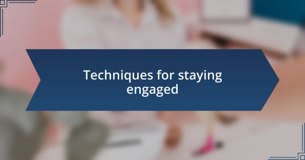 Techniques for staying engaged