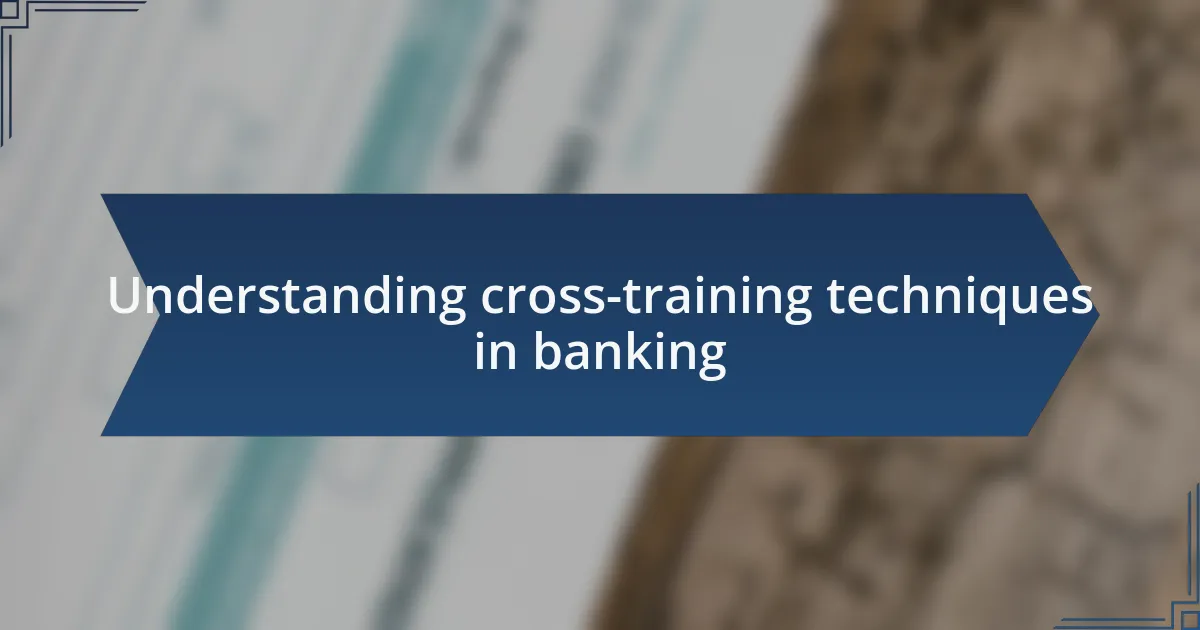 Understanding cross-training techniques in banking