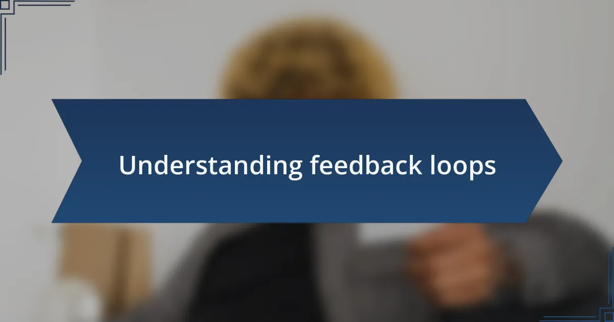 Understanding feedback loops