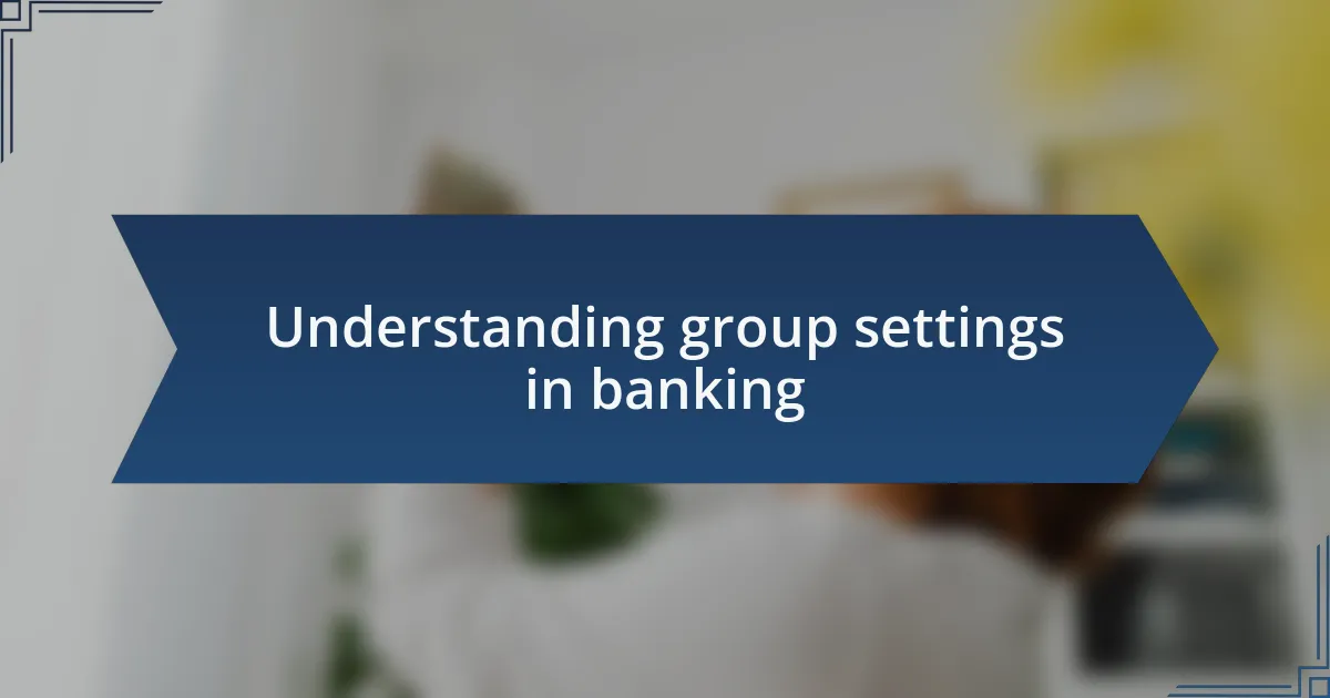 Understanding group settings in banking