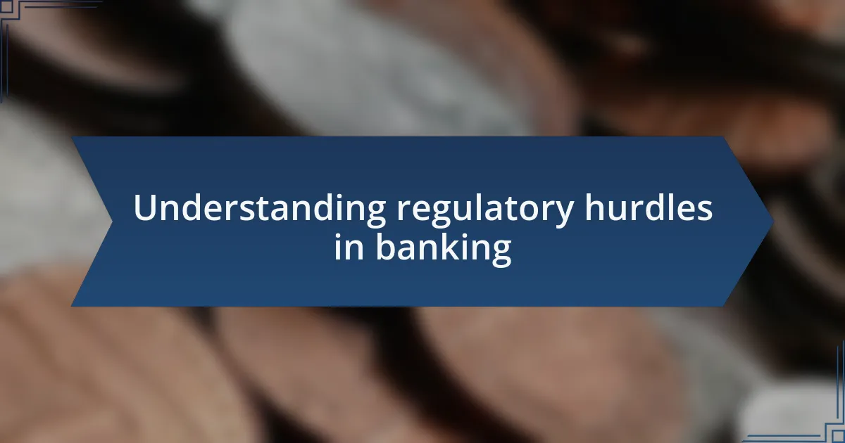 Understanding regulatory hurdles in banking
